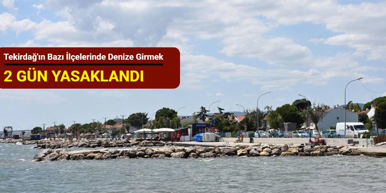 Tekirdağ'ın bazı ilçelerinde denize girmek 2 gün yasaklandı