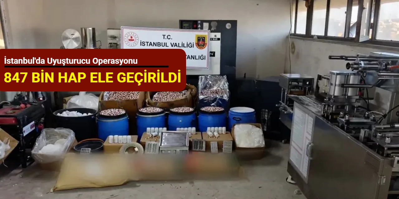 İstanbul'da uyuşturucu operasyonu: 847 bin hap el geçirildi