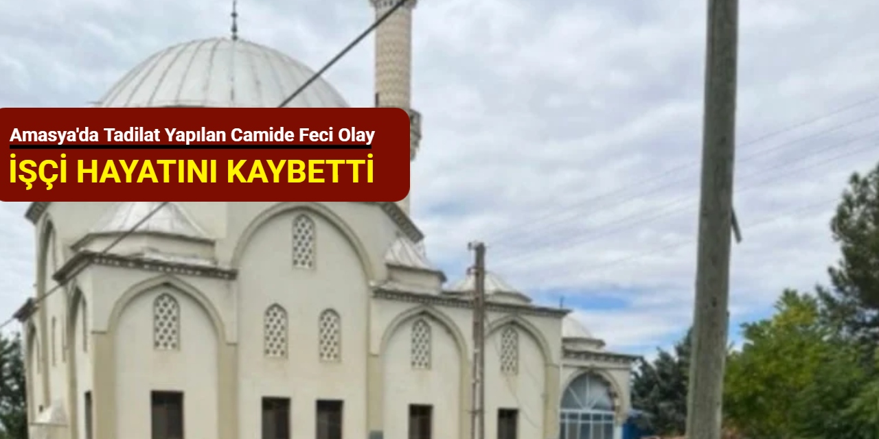 Amasya'da tadilat yapılan camide feci olay: İşçi hayatını kaybetti