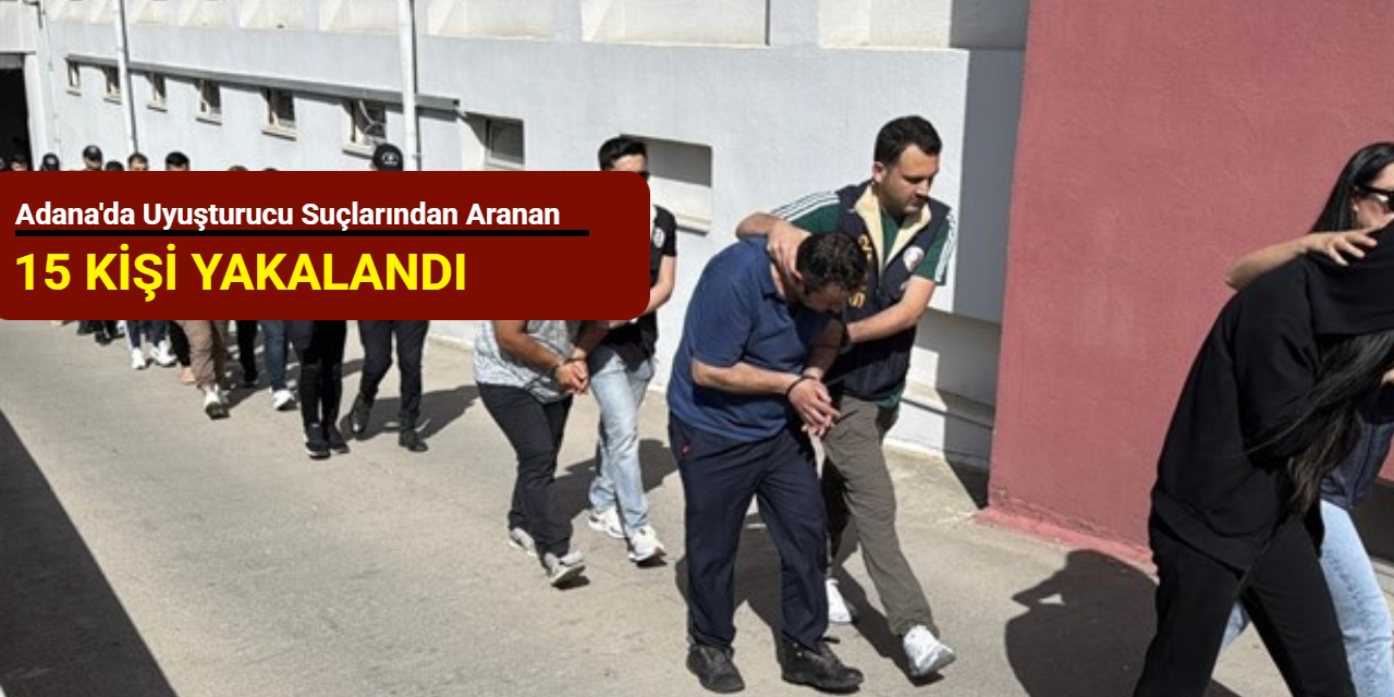 Adana'da uyuşturucu suçlarından aranan 15 kişi yakalandı