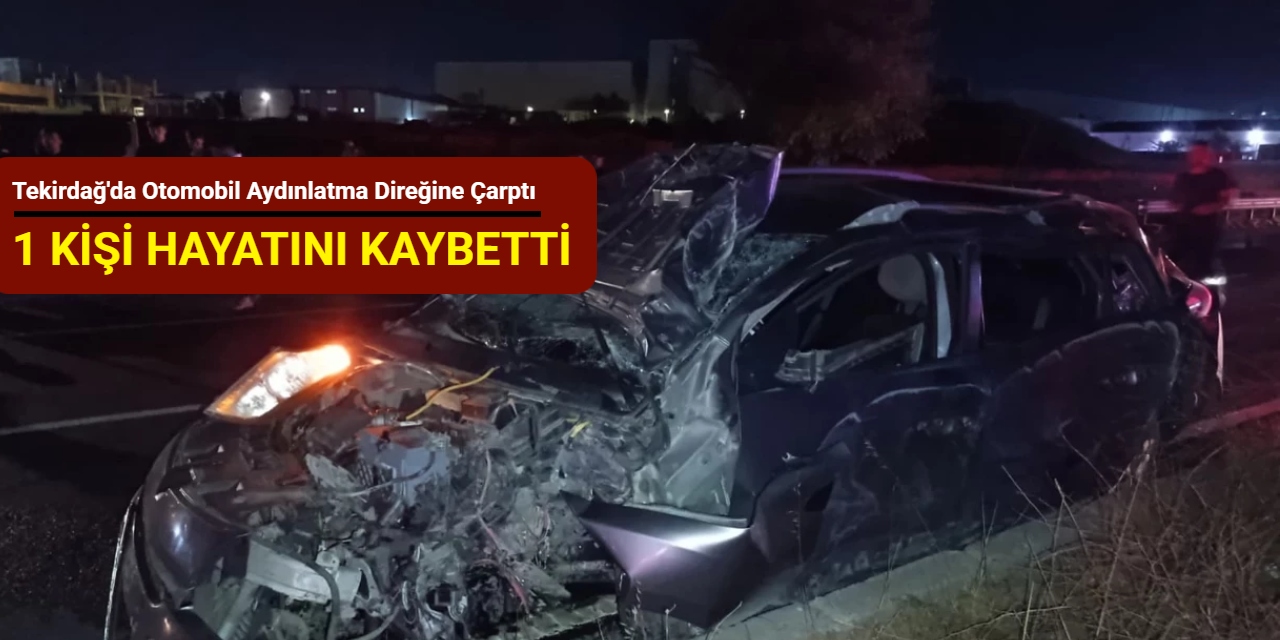 Tekirdağ'da otomobil aydınlatma direğine çarptı: 1 kişi hayatını kaybetti