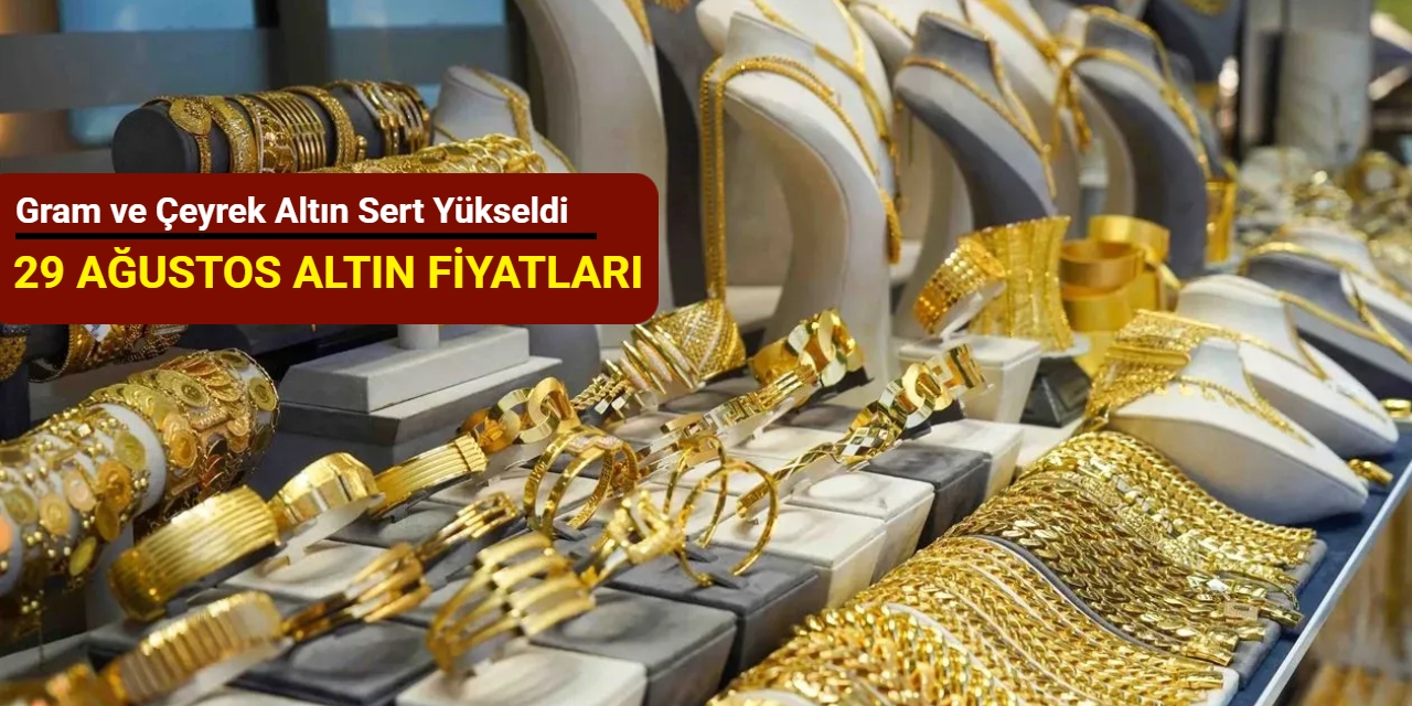 Gram ve çeyrek altın sert yükseldi: İşte 29 Ağustos altın fiyatları 2025