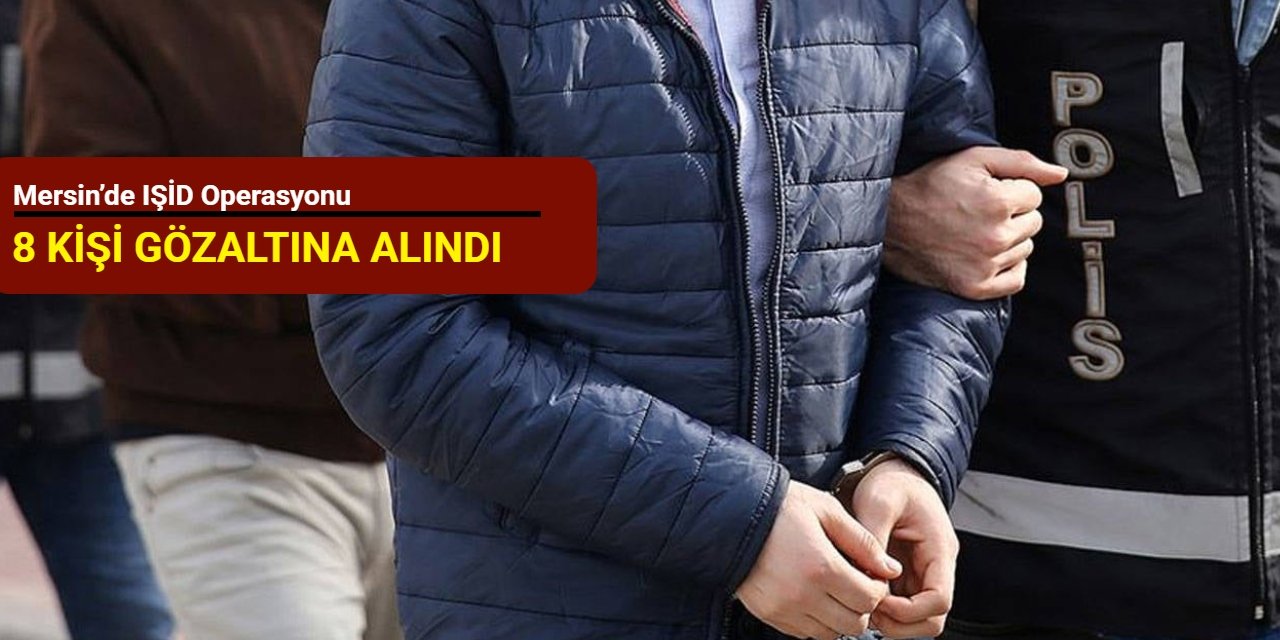 Mersin’de IŞİD operasyonu: 8 kişi gözaltına alındı