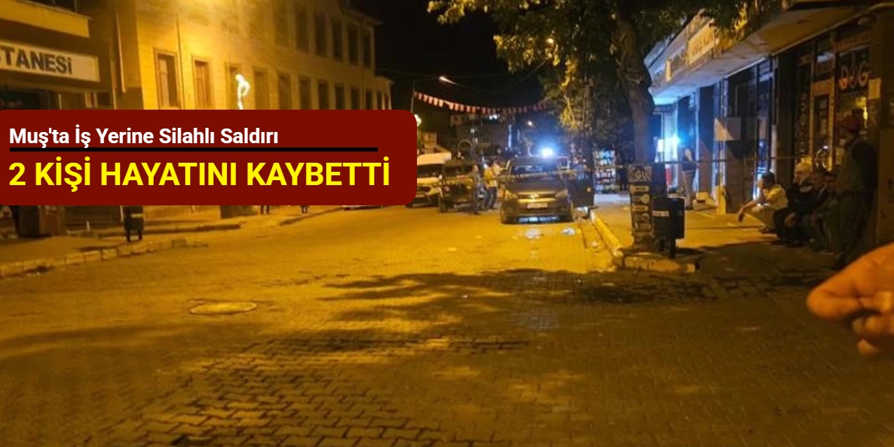Muş'ta iş yerine silahlı saldırı: 2 kişi hayatını kaybetti