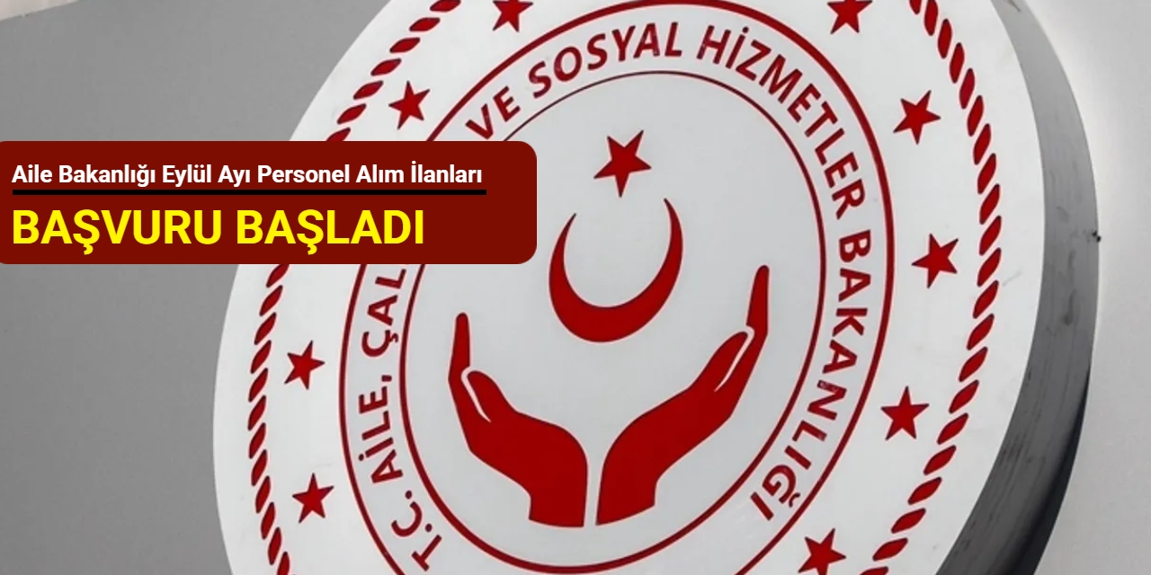 Aile Bakanlığı Eylül ayı personel alım ilanlarını duyurdu: Başvuru başladı 2025