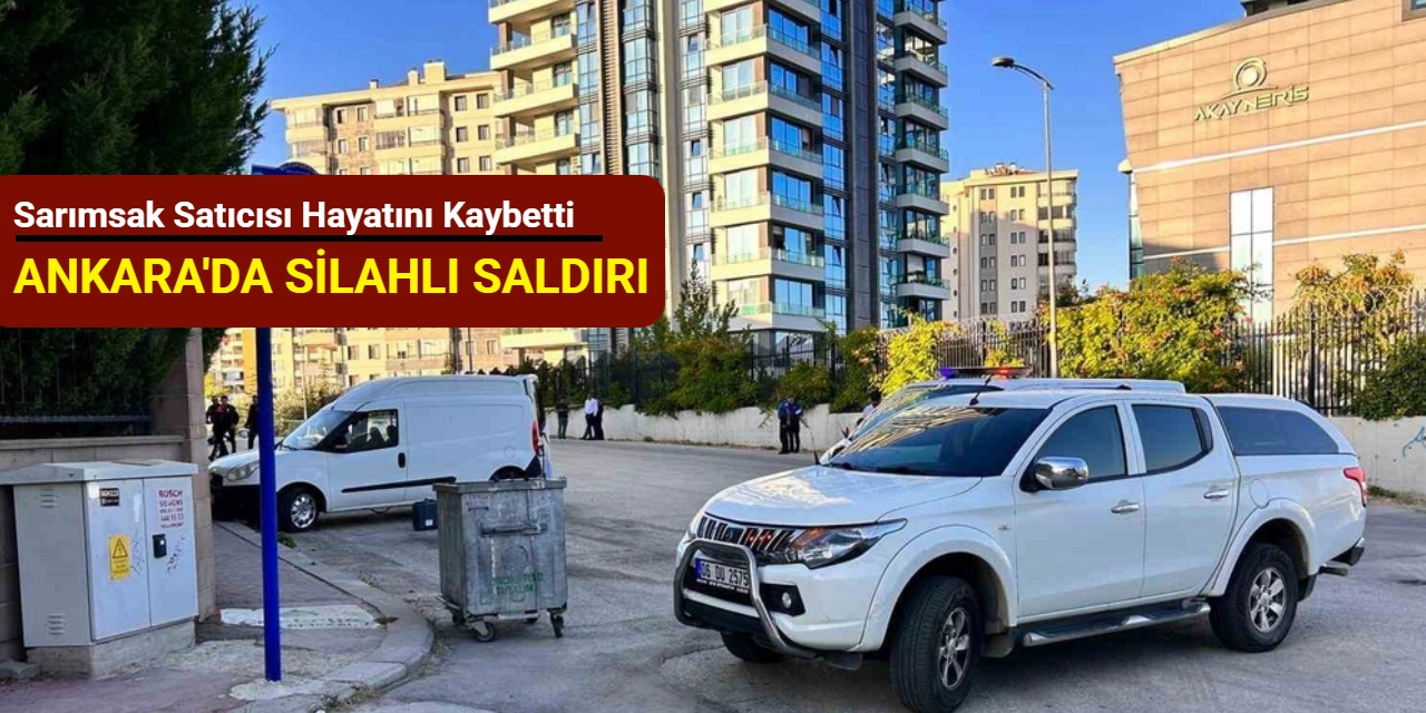 Ankara'da silahlı saldırı: Sarımsak satıcısı hayatını kaybetti