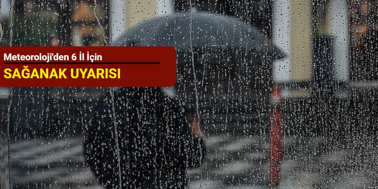 Meteoroloji'den 6 il için sağanak uyarısı