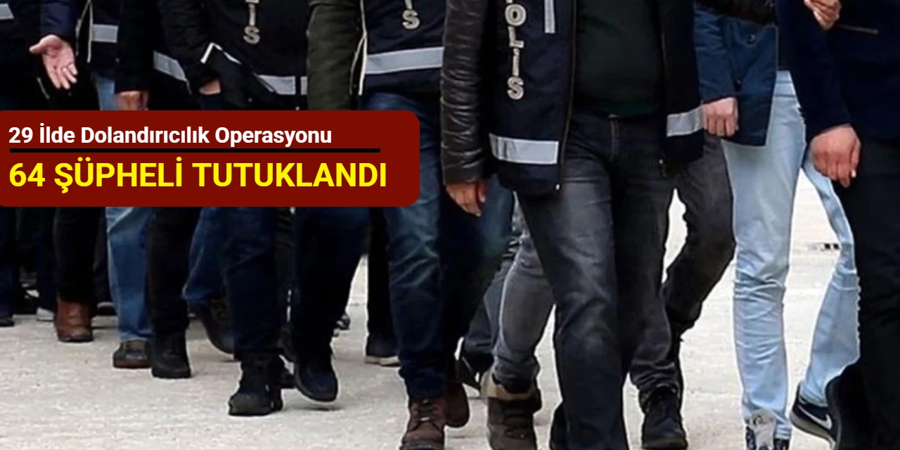 29 ilde dolandırıcılık operasyonu: 64 şüpheli tutuklandı
