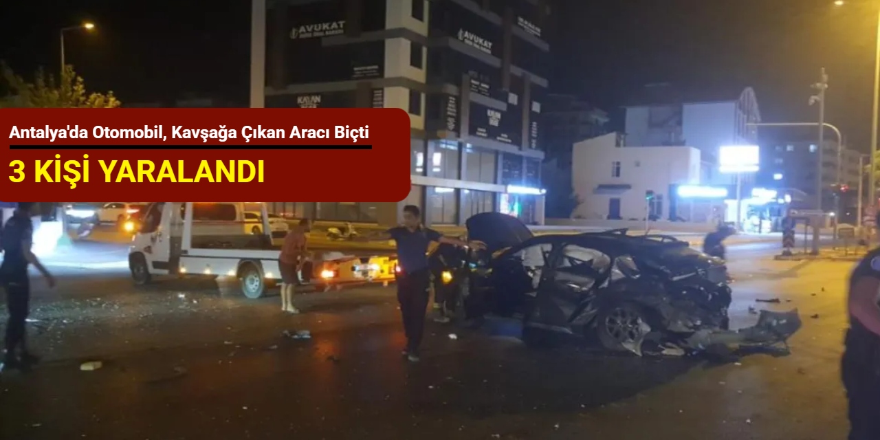 Antalya'da otomobil, kavşağa çıkan aracı biçti: 3 kişi yaralandı