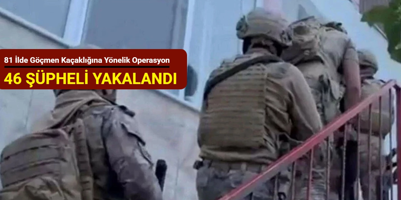 81 ilde göçmen kaçaklığına yönelik operasyon: 46 şüpheli yakalandı