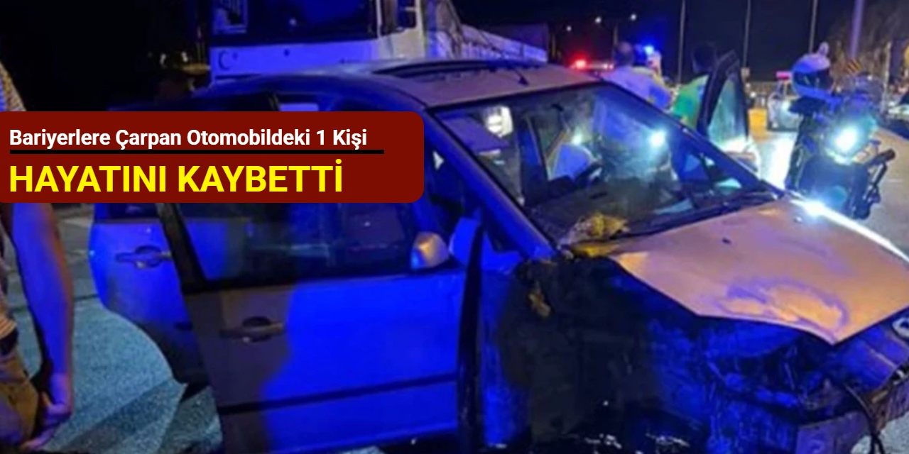 Bariyerlere çarpan otomobildeki 1 kişi hayatını kaybetti