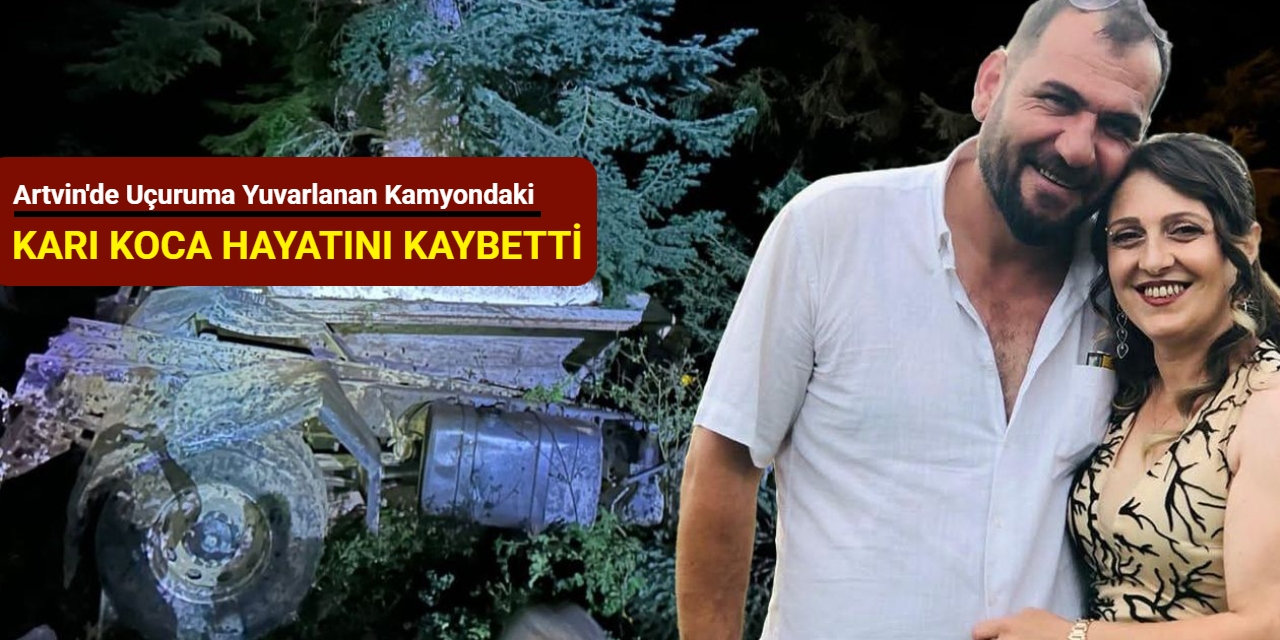 Artvin'de feci kaza: Uçuruma yuvarlanan kamyondaki karı koca hayatını kaybetti