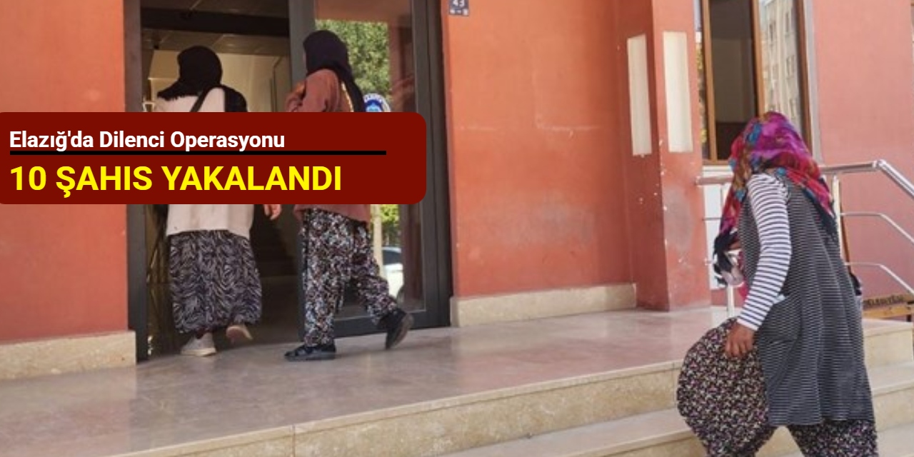 Elazığ'da dilenci operasyonu: 10 şahıs yakalandı