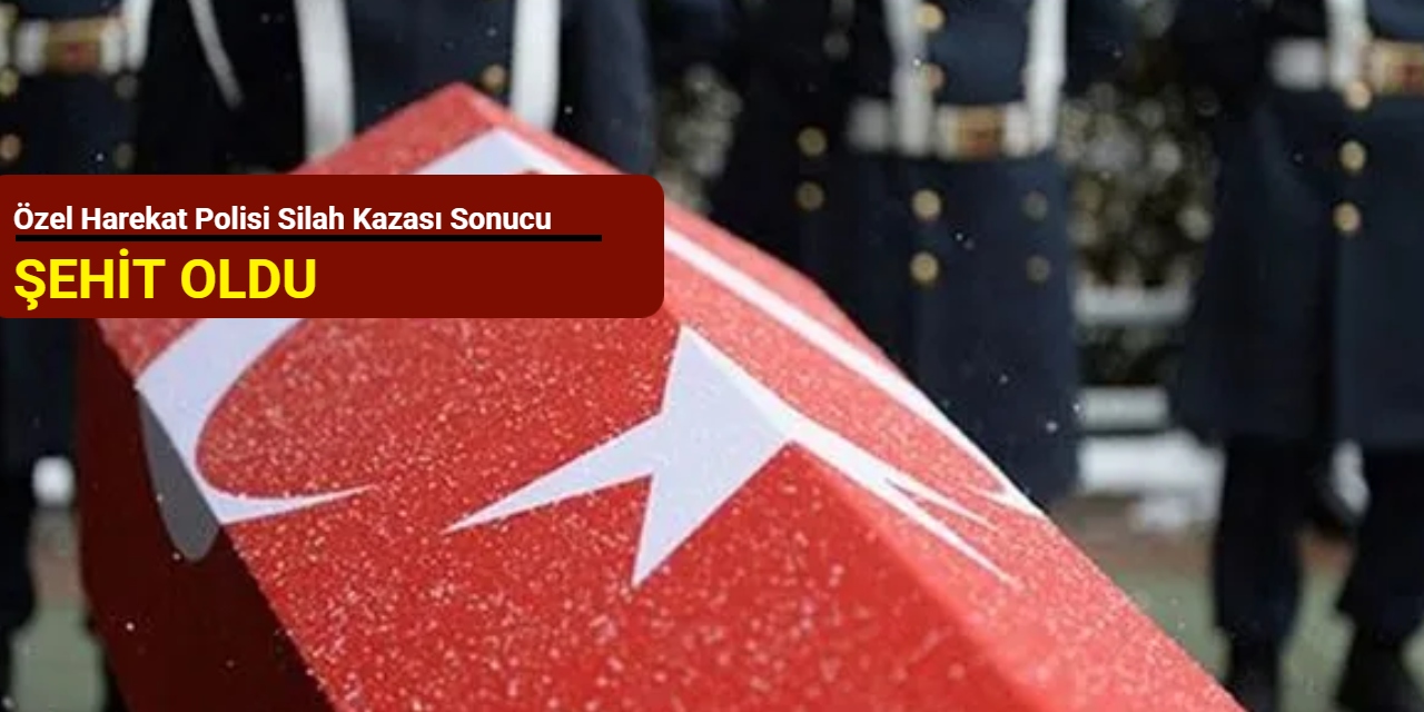 Özel Harekat polisi silah kazası sonucu şehit oldu
