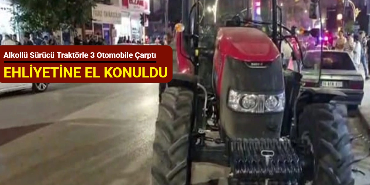 Alkollü sürücü traktörle 3 otomobile çarptı; ehliyetine el konuldu