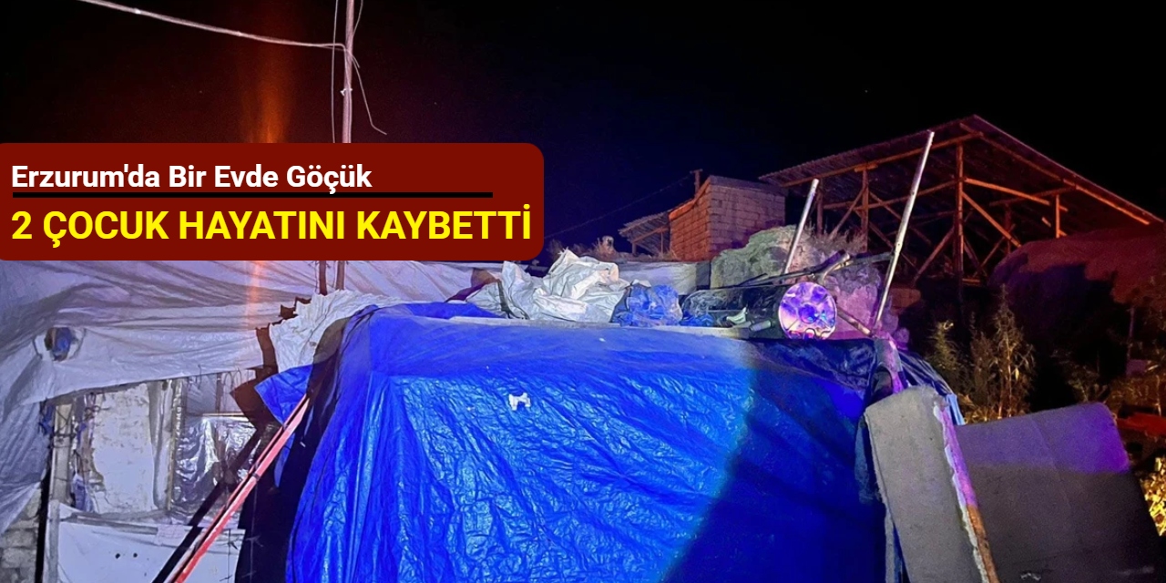 Erzurum'da bir evde göçük: 2 çocuk hayatını kaybetti
