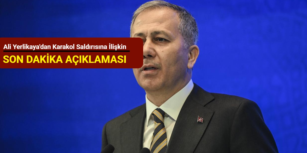 Ali Yerlikaya'dan karakol saldırısına ilişkin son dakika açıklaması
