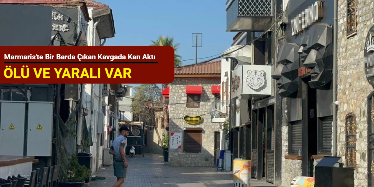 Marmaris'te bir barda çıkan kavgada kan aktı: Ölü ve yaralı var