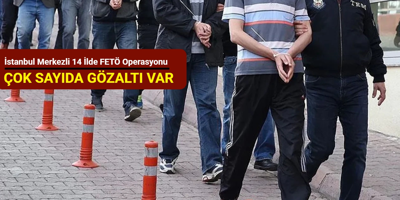 İstanbul merkezli 14 ilde FETÖ operasyonu: Çok sayıda gözaltı var