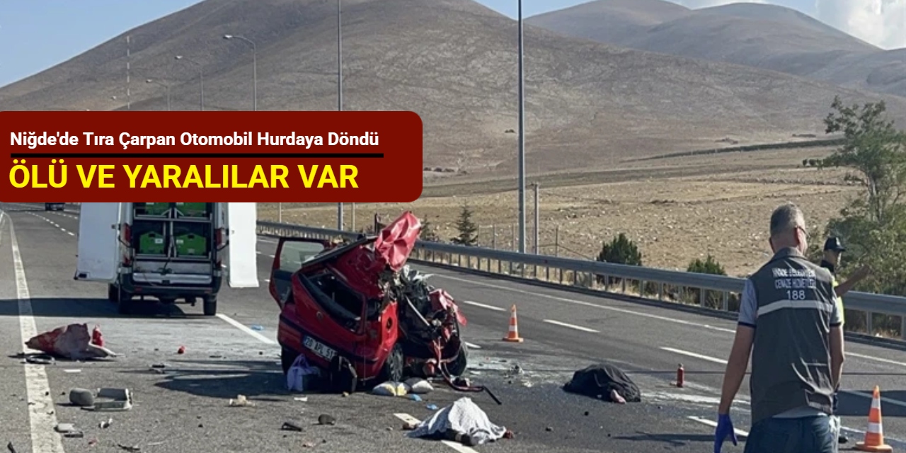 Niğde'de tıra çarpan otomobil hurdaya döndü: Ölüler ve yaralılar var