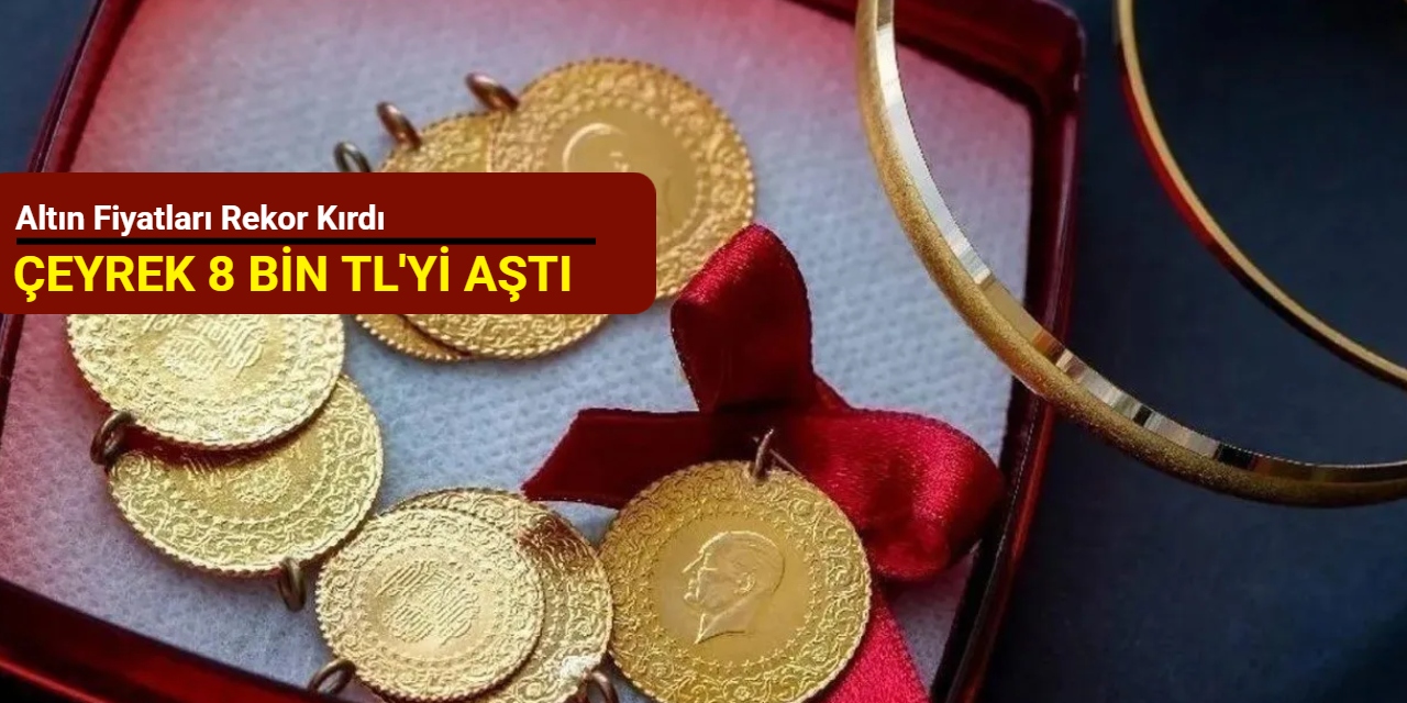 Altın fiyatları rekor kırdı: Çeyrek altın 8 bin TL'yi aştı