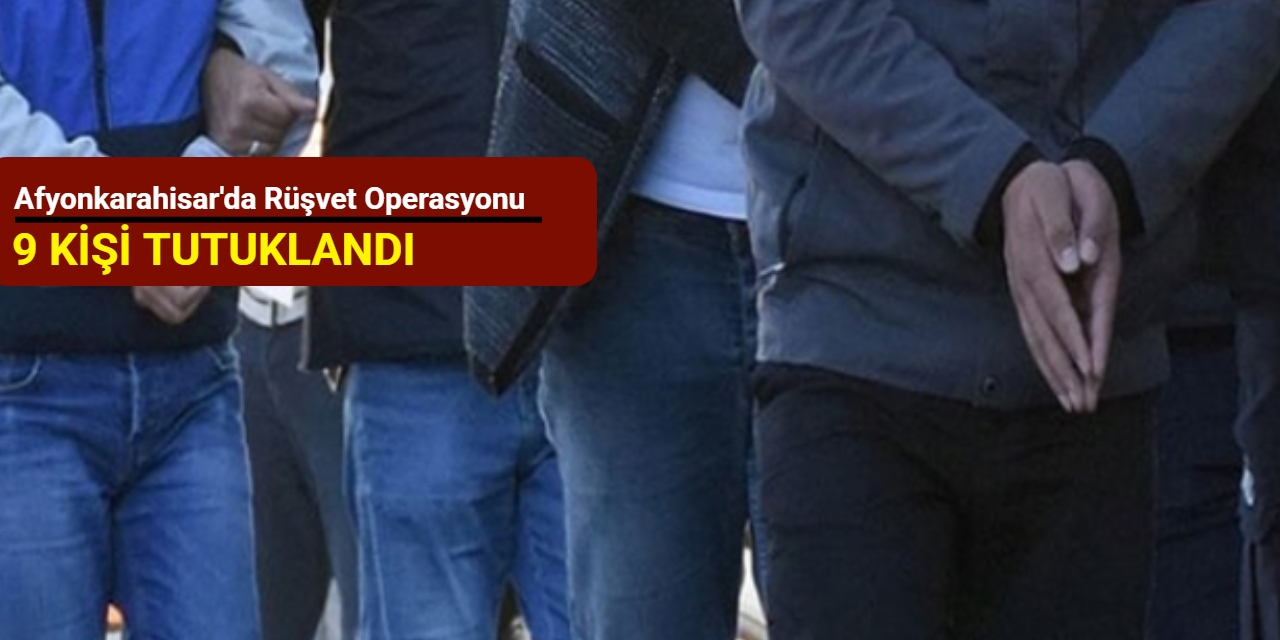 Afyonkarahisar'da rüşvet operasyonu: 9 kişi tutuklandı
