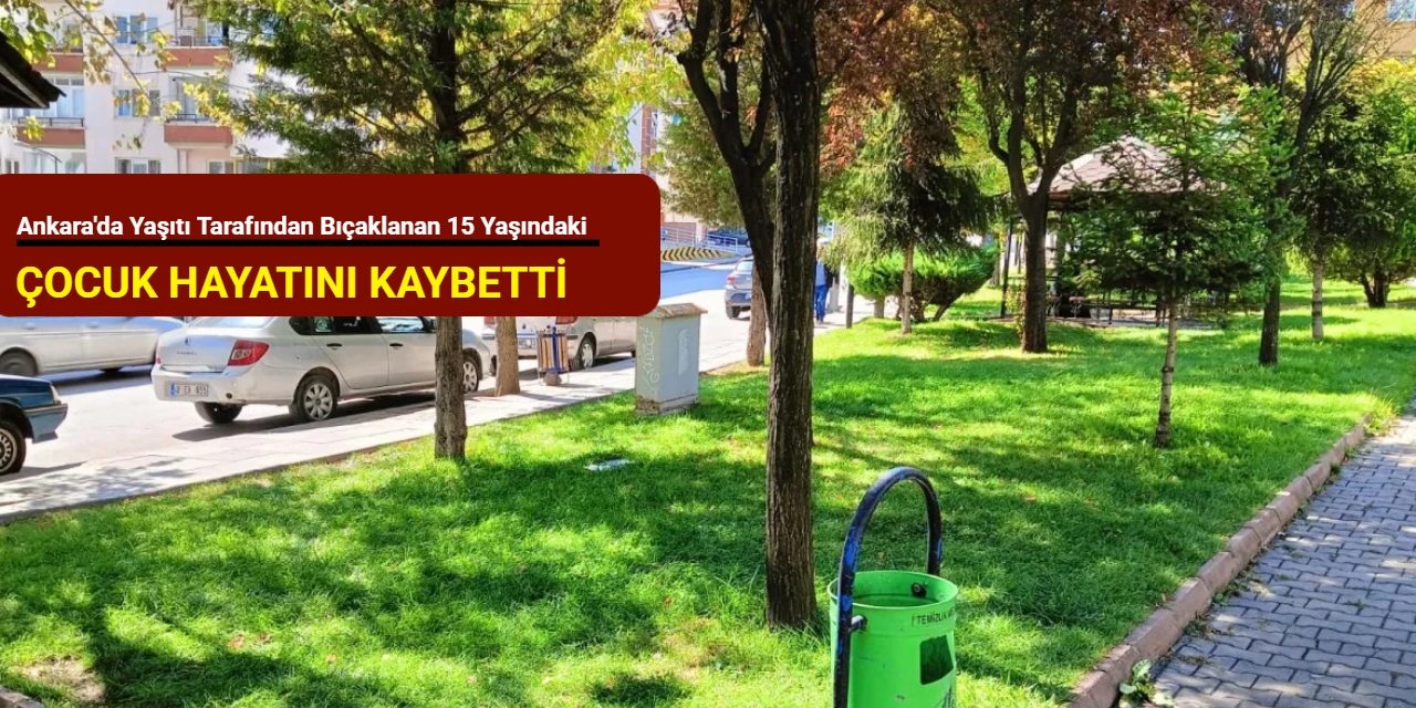 Ankara'da yaşıtı tarafından bıçaklanan 15 yaşındaki çocuk hayatını kaybetti