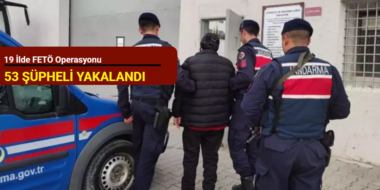 19 ilde FETÖ operasyonu: 53 şüpheli yakalandı