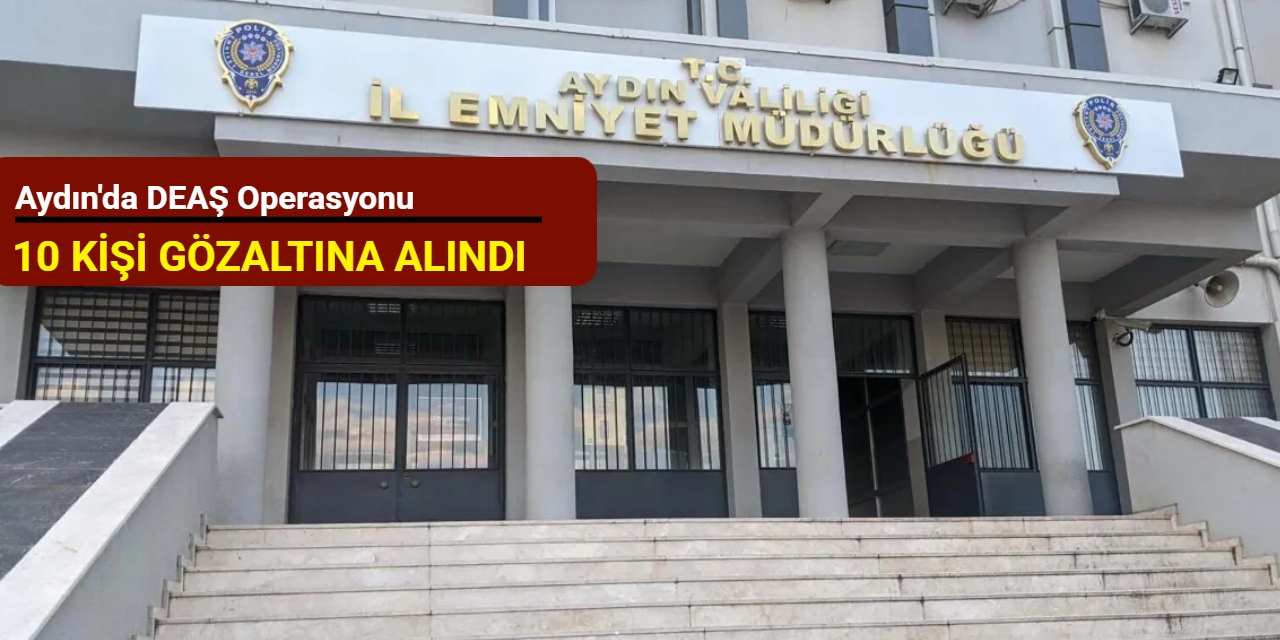 Aydın'da DEAŞ operasyonu: 10 kişi gözaltına alındı