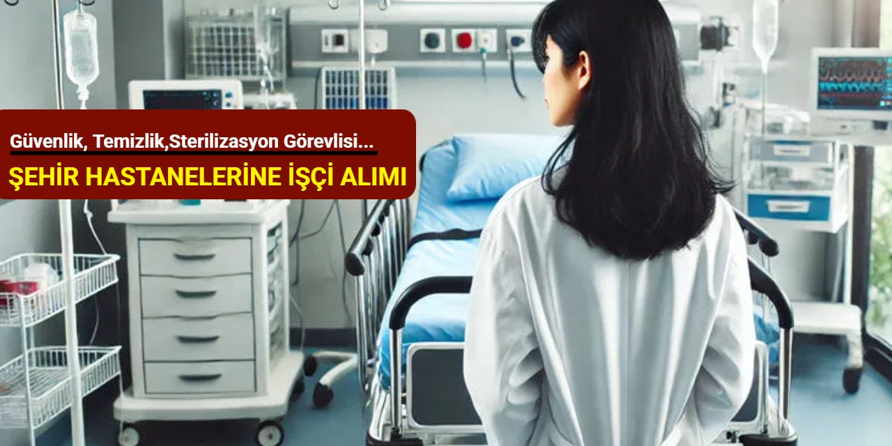 Güvenlik, temizlik, hizmetli, sterilizasyon görevlisi... Şehir hastaneleri personel alım ilanlarını duyurdu