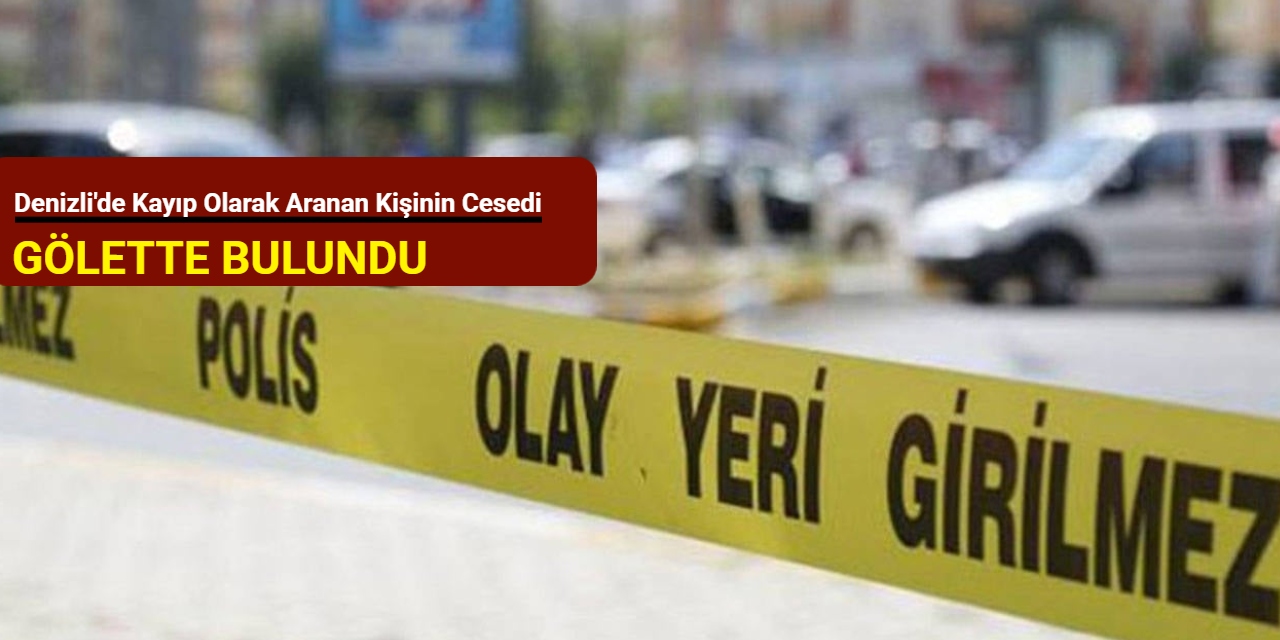 Denizli'de kayıp olarak aranan kişinin cesedi gölette bulundu
