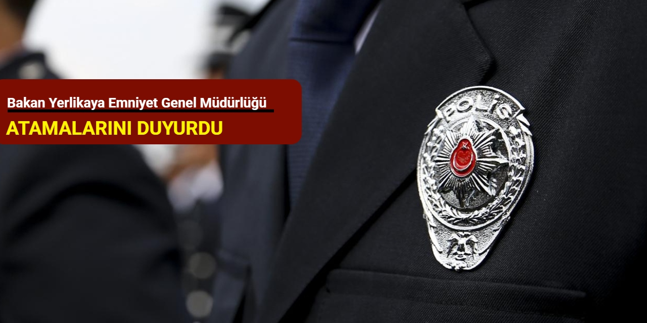 Bakan Yerlikaya Emniyet Genel Müdürlüğü atamalarını duyurdu