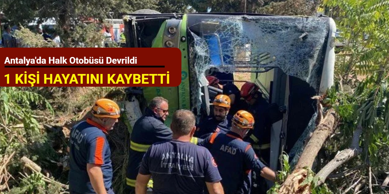 Antalya'da halk otobüsü devrildi: 1 kişi hayatını kaybetti