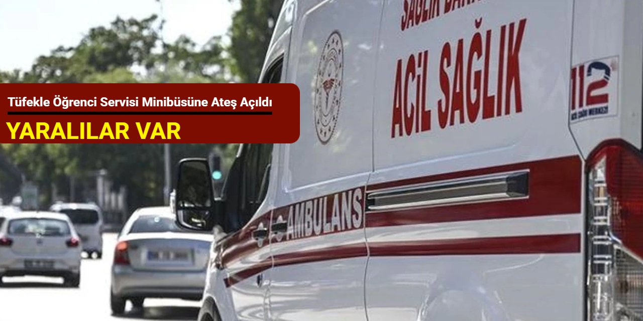 Tüfekle öğrenci servisi minibüsüne ateş açıldı: Yaralılar var