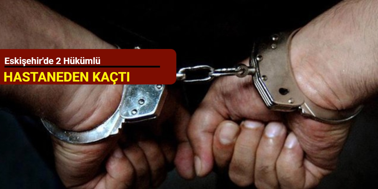 Eskişehir'de 2 hükümlü hastaneden kaçtı