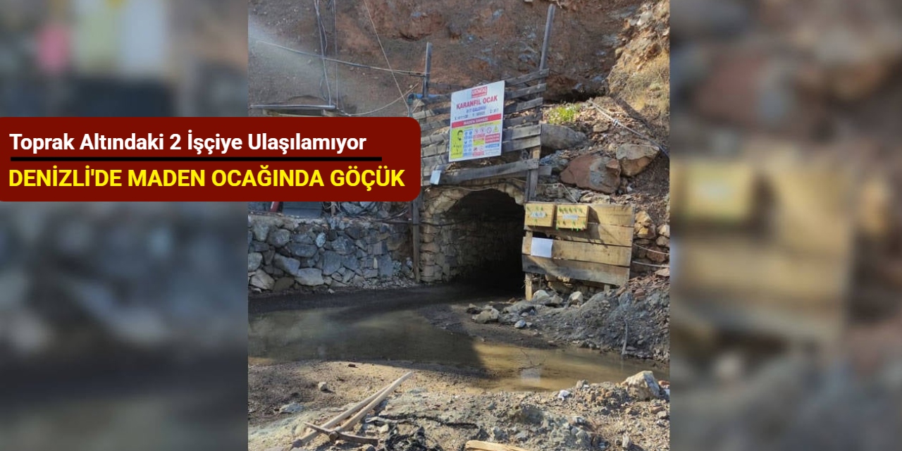 Denizli'de maden ocağında göçük: Toprak altındaki 2 işçiye ulaşılamıyor