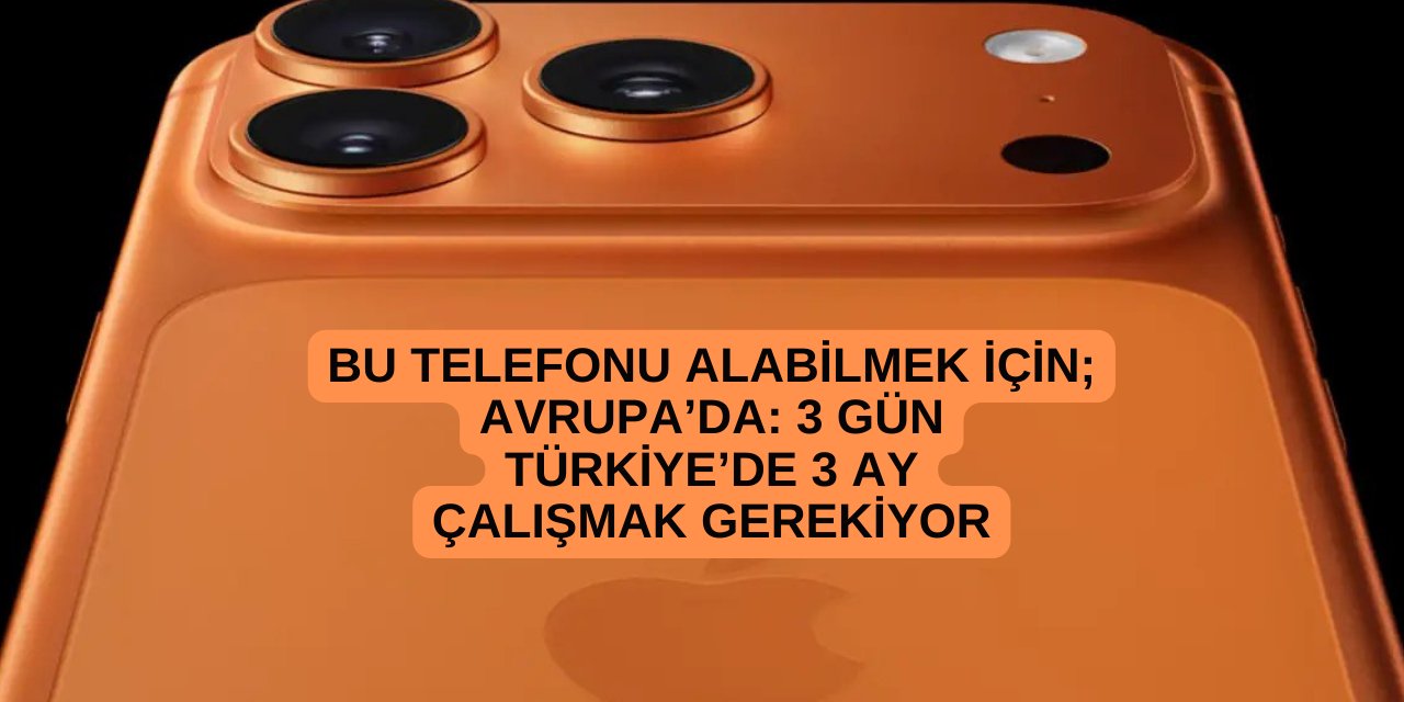 iPhone 17 Avrupa'da 3 gün, Türkiye'de 3 aylık maaşla alınabiliyor