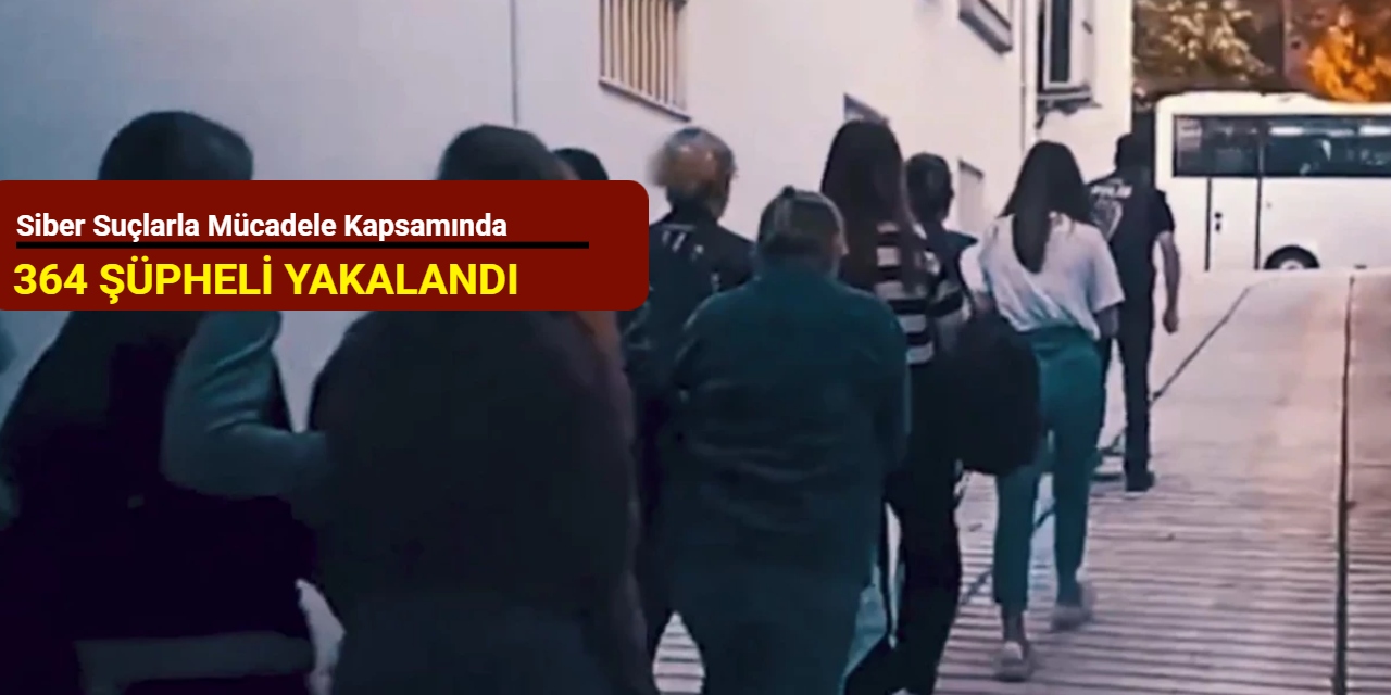 Siber suçlarla mücadele kapsamında 364 şüpheli yakalandı