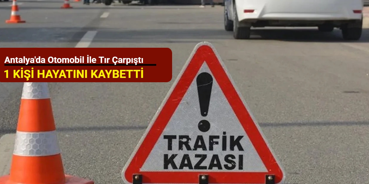 Antalya'dan son dakika: Otomobil ile tır çarpıştı