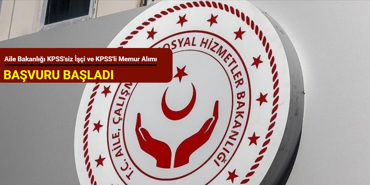 KPSS'li memur ve KPSS'siz işçi alımı: Aile Bakanlığı personel alım ilanlarını duyurdu 2025