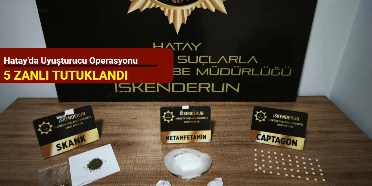 Hatay'da uyuşturucu operasyonu: 5 zanlı tutuklandı