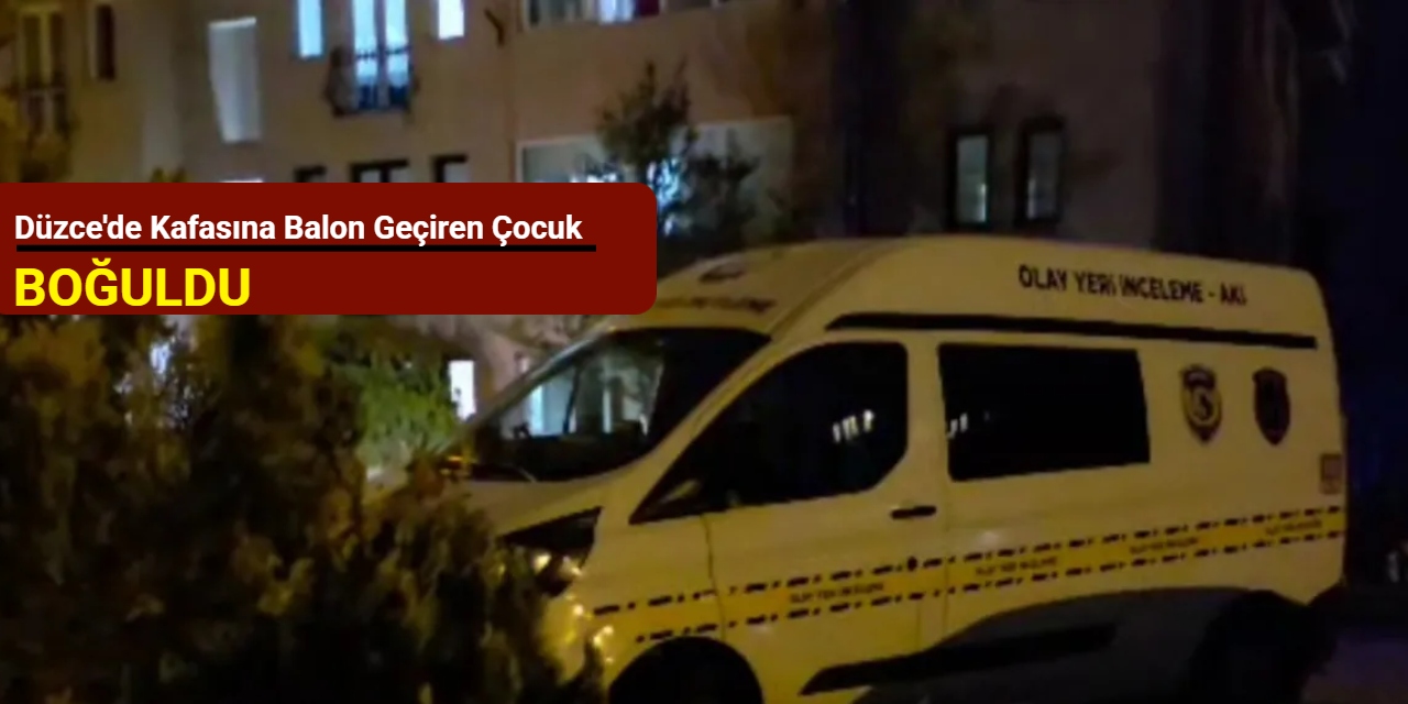 Düzce'de kafasına balon geçiren çocuk boğuldu