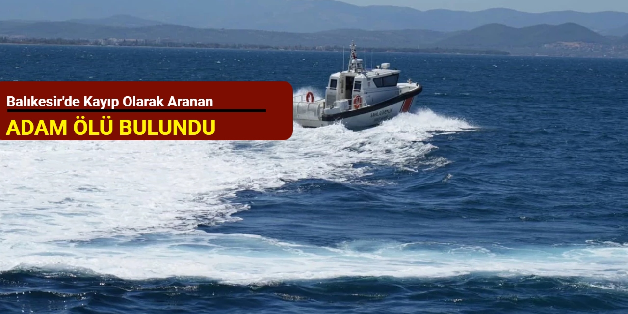Balıkesir'de kayıp olarak aranan adam ölü bulundu