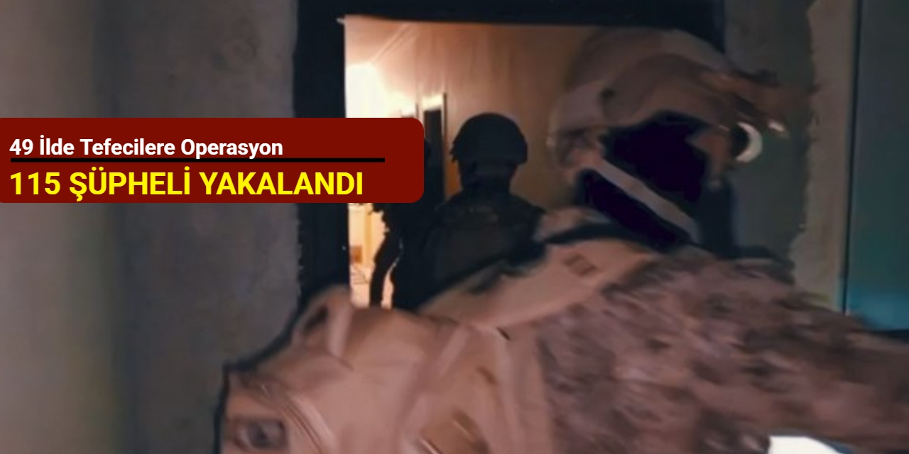 49 ilde tefecilere operasyon: 115 şüpheli yakalandı