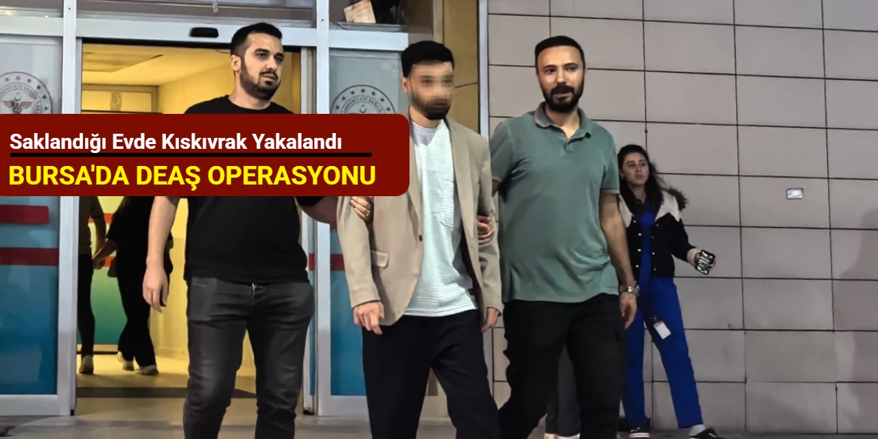 Bursa'da DEAŞ operasyonu: Saklandığı evde kıskıvrak yakalandı
