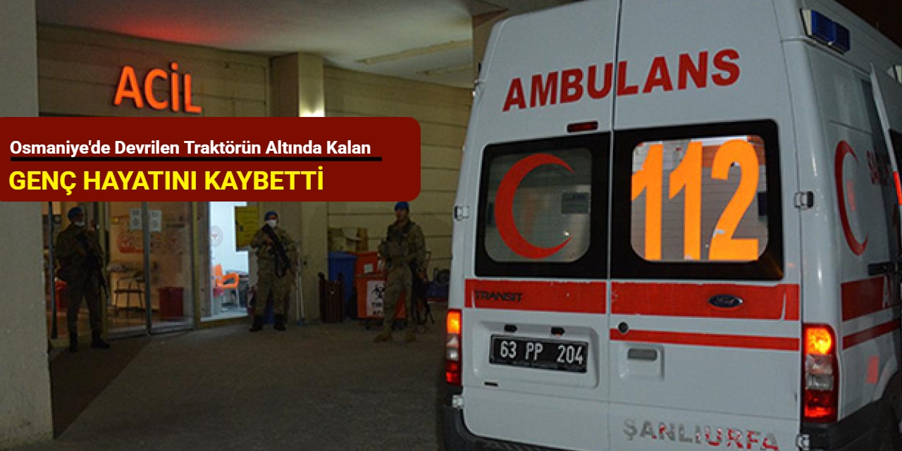 Osmaniye'de devrilen traktörün altında kalan genç hayatını kaybetti