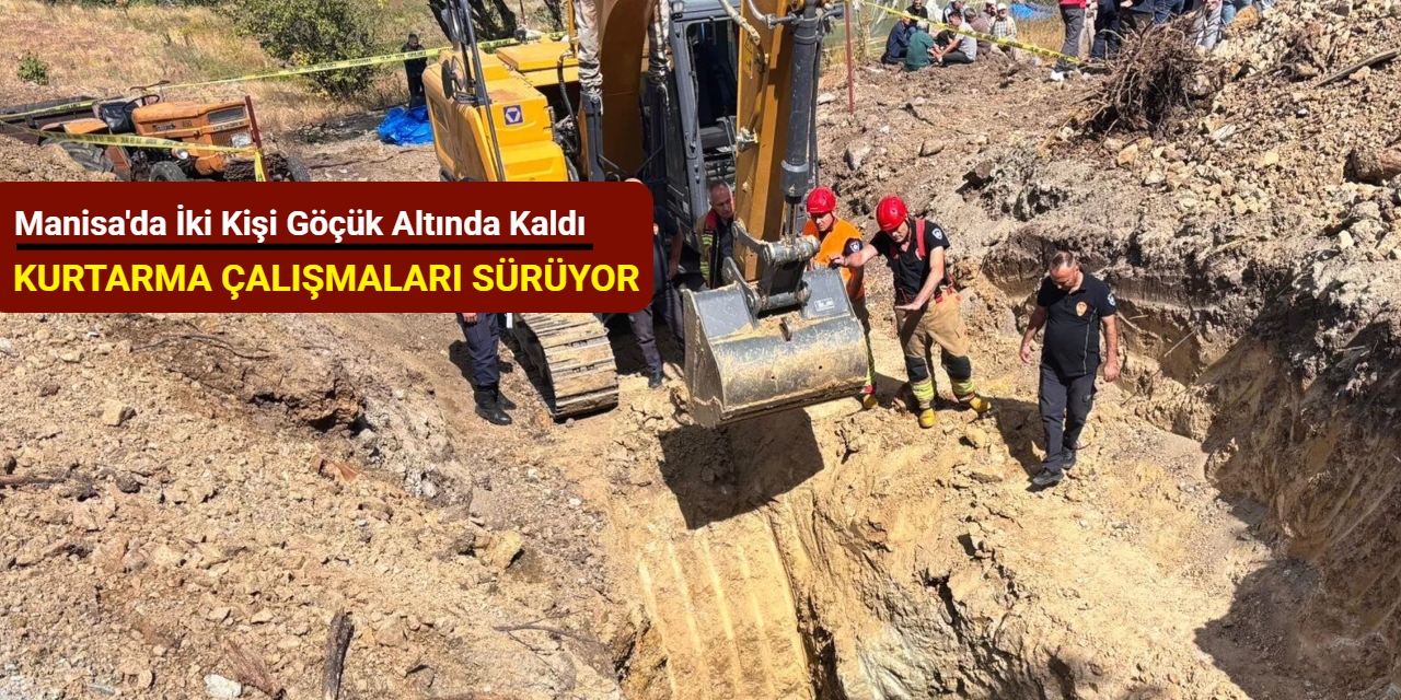 Manisa'da iki kişi göçük altında kaldı: Kurtarma çalışması sürüyor