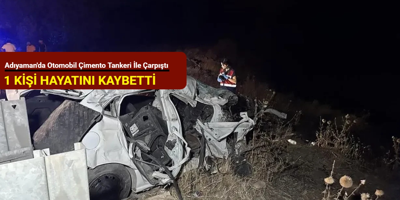 Adıyaman'da otomobil çimento tankeri ile çarpıştı: 1 kişi hayatını kaybetti