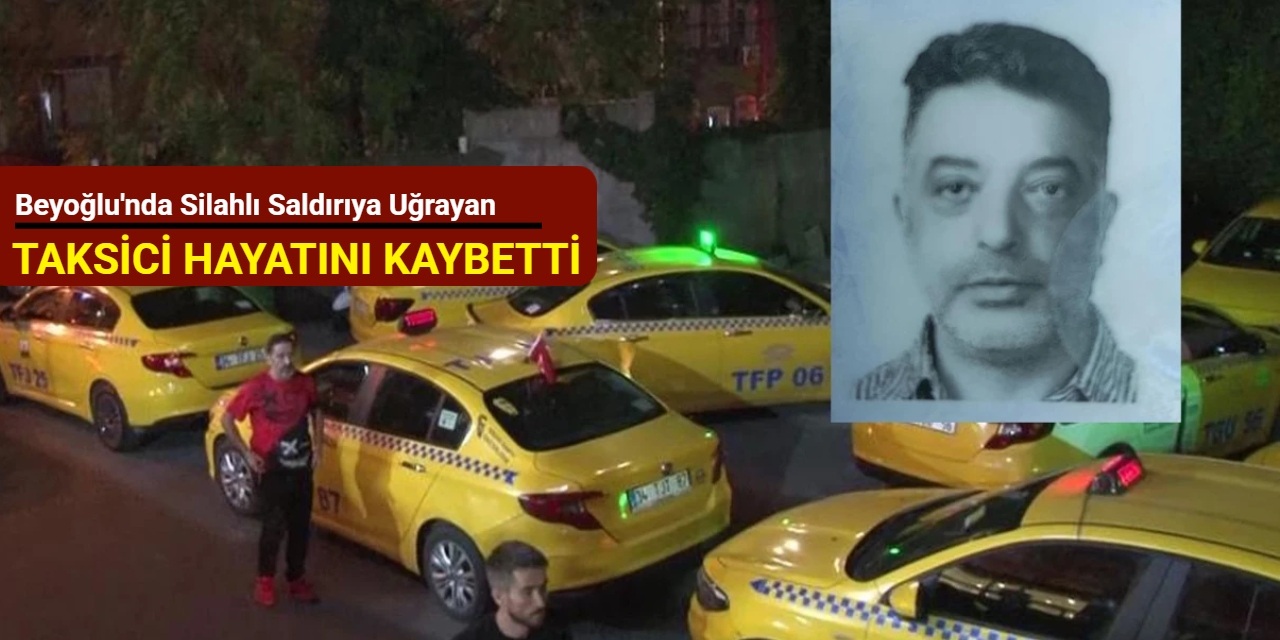 Beyoğlu'nda silahlı saldırıya uğrayan taksici hayatını kaybetti
