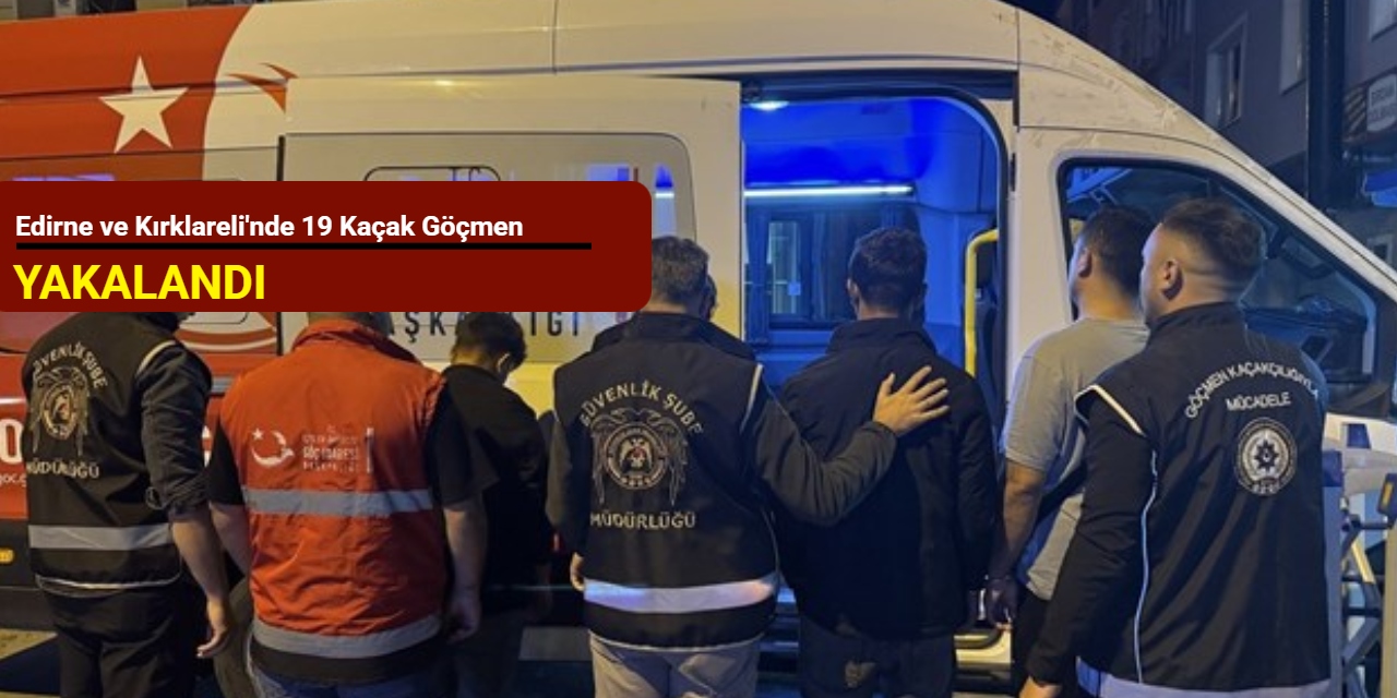 Edirne ve Kırklareli'nde 19 kaçak göçmen yakalandı